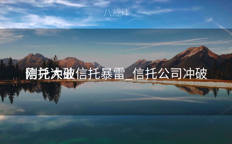信托冲破
刚兑大业信托暴雷_信托公司冲破
刚兑