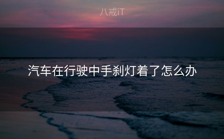汽车在行驶中手刹灯着了怎么办