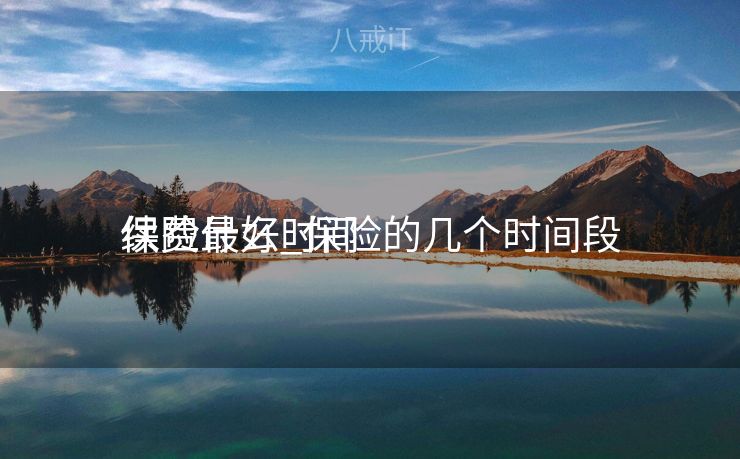 保险什么时间
续费最好_保险的几个时间段