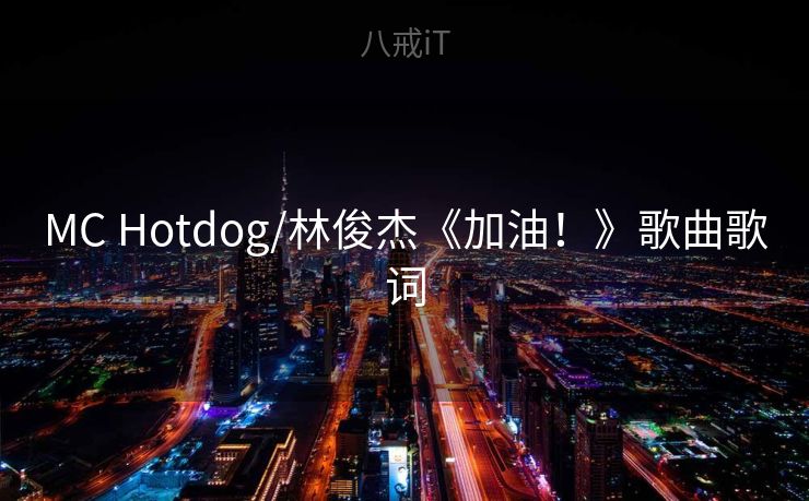 MC Hotdog/林俊杰《加油!》歌曲歌词 MC Hotdog/林俊杰《加油!》歌曲歌词