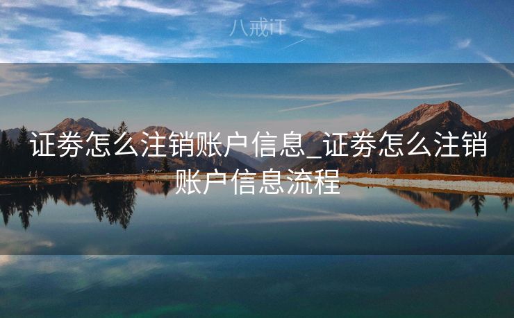 证劵怎么注销账户信息_证劵怎么注销账户信息流程