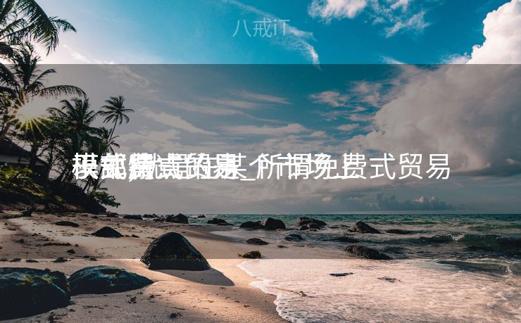 以部属
于免费式贸易
模式特点的是_所谓免费式贸易
模式,就是在某个市场上