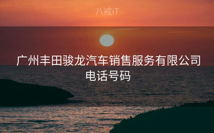  广州丰田骏龙汽车销售服务有限公司电话号码
