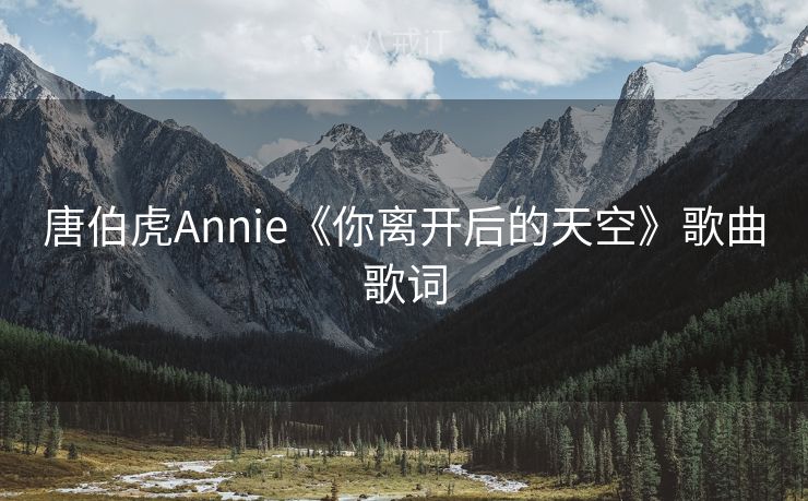唐伯虎Annie《你离开后的天空》歌曲歌词