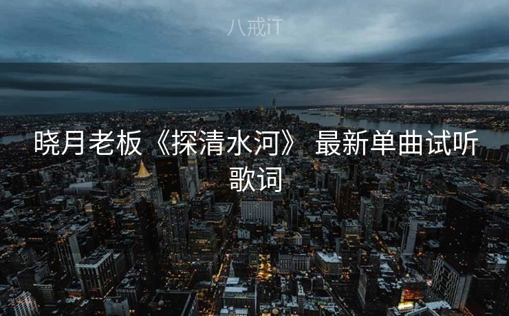 晓月老板《探清水河》 最新单曲试听歌词
