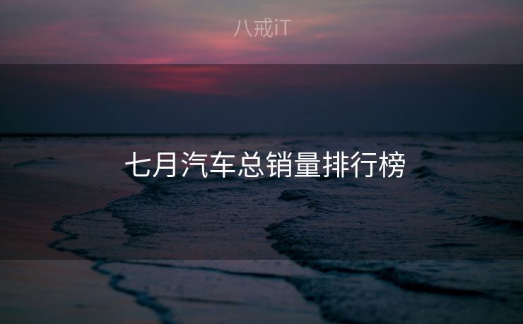  七月汽车总销量排行榜