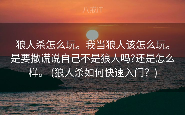 狼人杀怎么玩。我当狼人该怎么玩。是要撒谎说自己不是狼人吗?还是怎么样。 (狼人杀如何快速入门?) 狼人杀怎么玩。我当狼人该怎么玩。是要撒谎说自己不是狼人吗?还是怎么样。 (狼人杀如何快速入门?)
