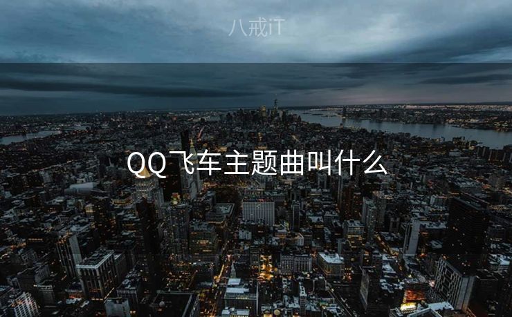 QQ飞车主题曲叫什么 QQ飞车主题曲叫什么