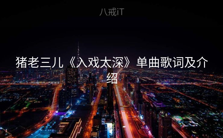 猪老三儿《入戏太深》单曲歌词及介绍