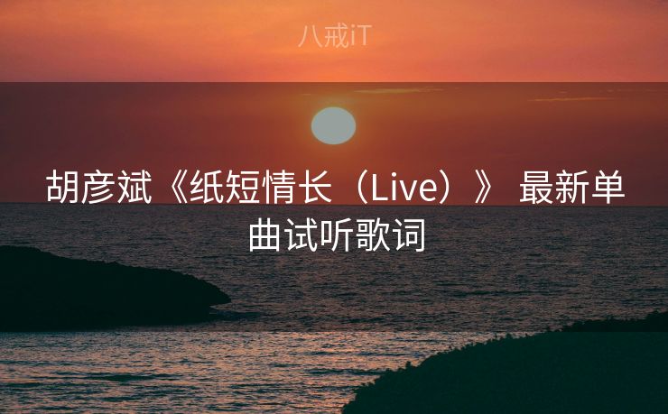 胡彦斌《纸短情长（Live）》 最新单曲试听歌词