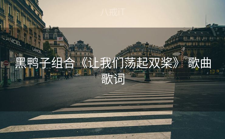 黑鸭子组合《让我们荡起双桨》 歌曲歌词 黑鸭子组合《让我们荡起双桨》 歌曲歌词