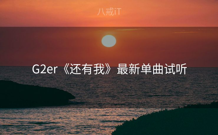 G2er《还有我》最新单曲试听 G2er《还有我》最新单曲试听