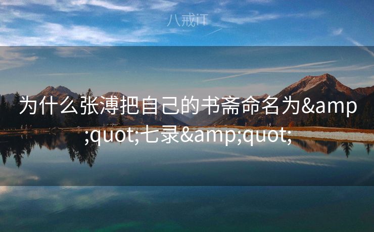 为什么张溥把自己的书斋命名为"七录"