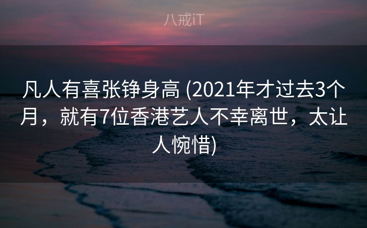 凡人有喜张铮身高 (2021年才过去3个月，就有7位香港艺人不幸离世，太让人惋惜)