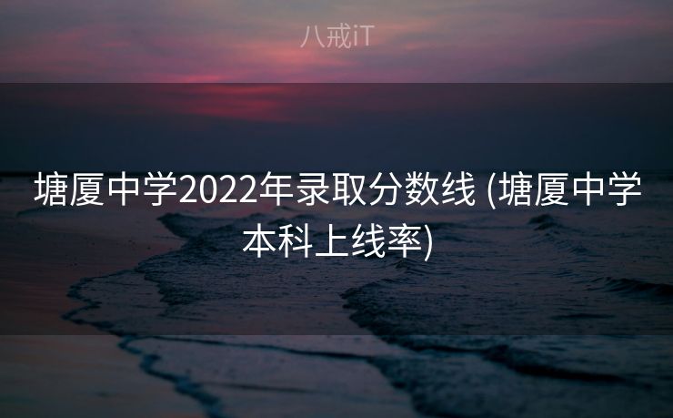 塘厦中学2022年录取分数线 (塘厦中学本科上线率)