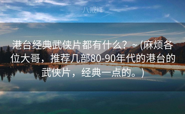 港台经典武侠片都有什么?~ (麻烦各位大哥,推荐几部80-90年代的港台的武侠片,经典一点的。) 港台经典武侠片都有什么?~ (麻烦各位大哥,推荐几部80-90年代的港台的武侠片,经典一点的。)