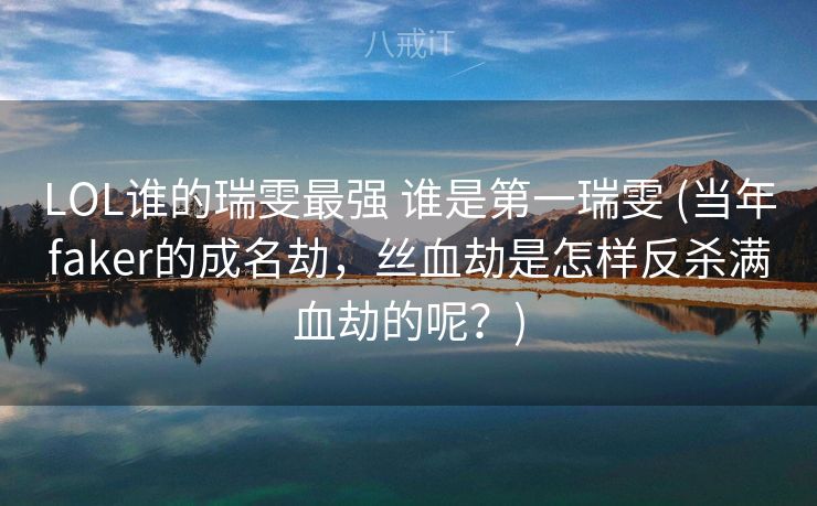 LOL谁的瑞雯最强 谁是第一瑞雯 (当年faker的成名劫，丝血劫是怎样反杀满血劫的呢？)