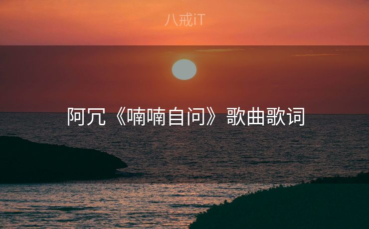 阿冗《喃喃自问》歌曲歌词 阿冗《喃喃自问》歌曲歌词