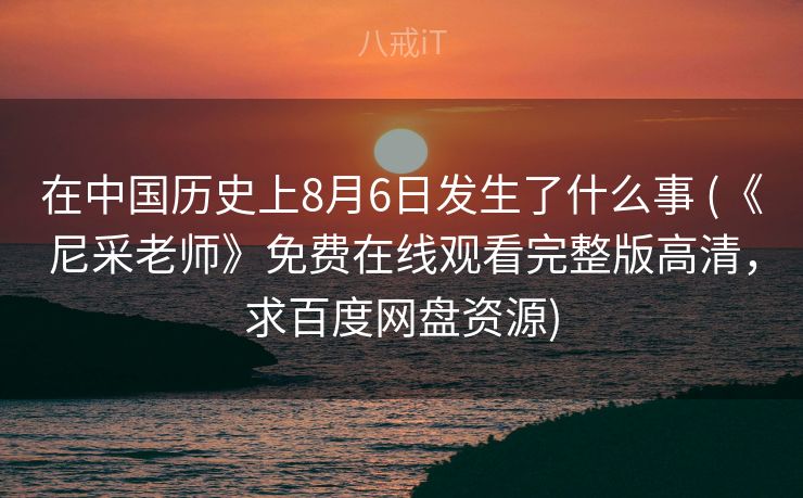 在中国历史上8月6日发生了什么事 (《尼采老师》免费在线观看完整版高清,求百度网盘资源) 在中国历史上8月6日发生了什么事 (《尼采老师》免费在线观看完整版高清,求百度网盘资源)