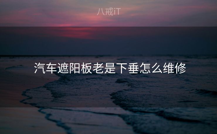  汽车遮阳板老是下垂怎么维修