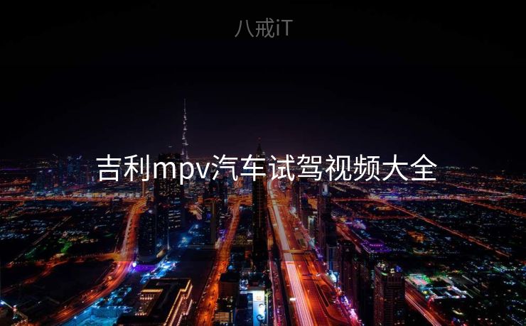 吉利mpv汽车试驾视频大全 吉利mpv汽车试驾视频大全