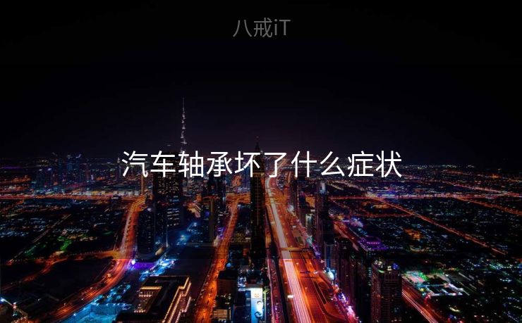 汽车轴承坏了什么症状