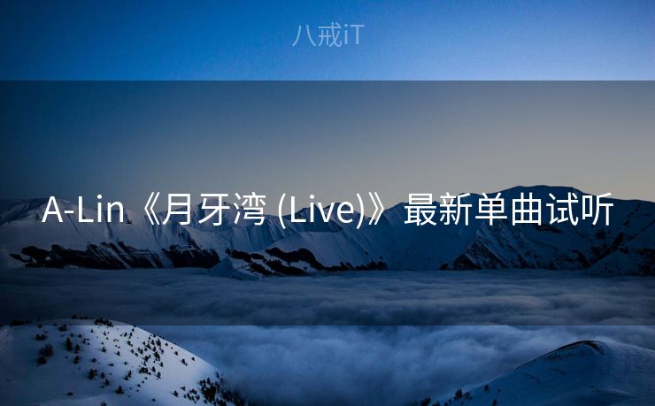 A-Lin《月牙湾 (Live)》最新单曲试听