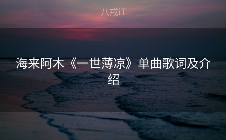 海来阿木《一世薄凉》单曲歌词及介绍