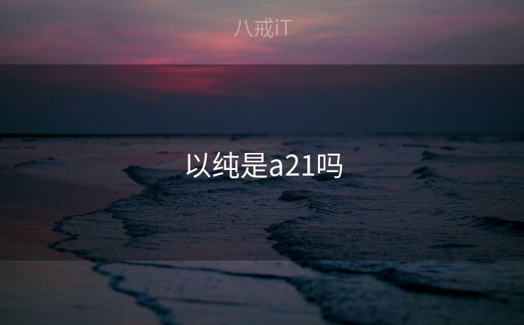 以纯是a21吗