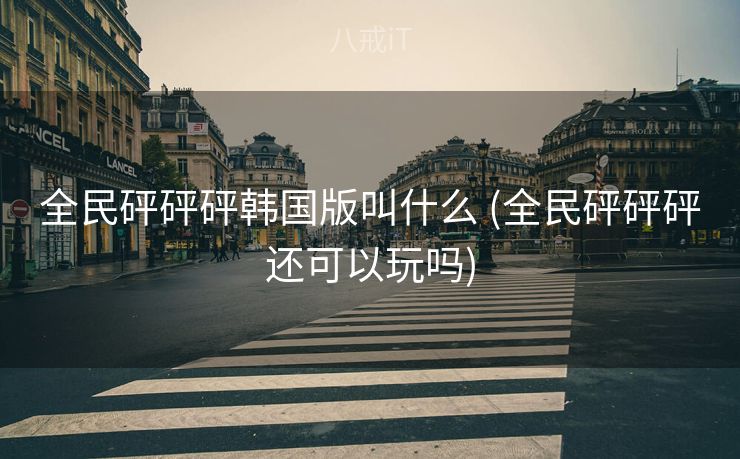 全民砰砰砰韩国版叫什么 (全民砰砰砰还可以玩吗)