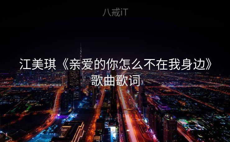 江美琪《亲爱的你怎么不在我身边》歌曲歌词