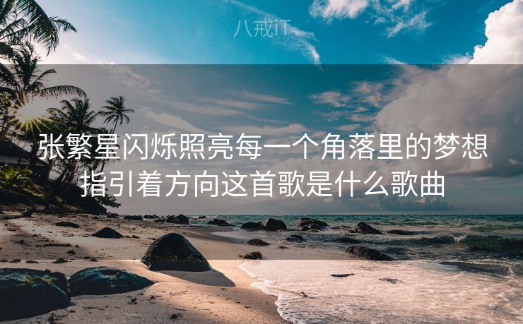 张繁星闪烁照亮每一个角落里的梦想指引着方向这首歌是什么歌曲