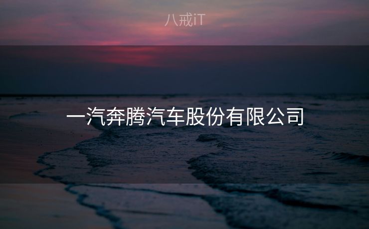 一汽奔腾汽车股份有限公司