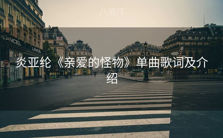 炎亚纶《亲爱的怪物》单曲歌词及介绍 炎亚纶《亲爱的怪物》单曲歌词及介绍