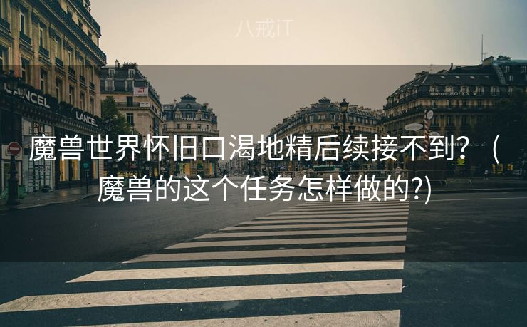 魔兽世界怀旧口渴地精后续接不到？ (魔兽的这个任务怎样做的?)