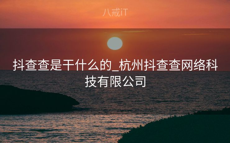 抖查查是干什么的_杭州抖查查网络科技有限公司 抖查查是干什么的_杭州抖查查网络科技有限公司