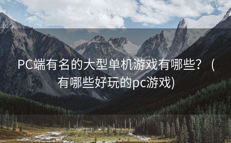 PC端有名的大型单机游戏有哪些? (有哪些好玩的pc游戏) PC端有名的大型单机游戏有哪些? (有哪些好玩的pc游戏)