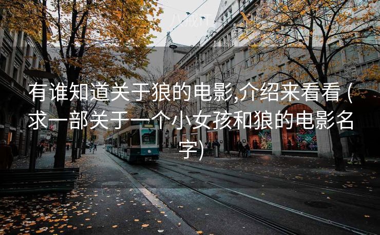 有谁知道关于狼的电影,介绍来看看 (求一部关于一个小女孩和狼的电影名字)