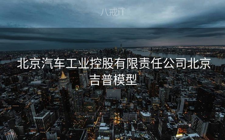 北京汽车工业控股有限责任公司北京吉普模型 北京汽车工业控股有限责任公司北京吉普模型