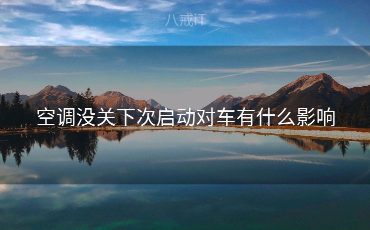 空调没关下次启动对车有什么影响 空调没关下次启动对车有什么影响