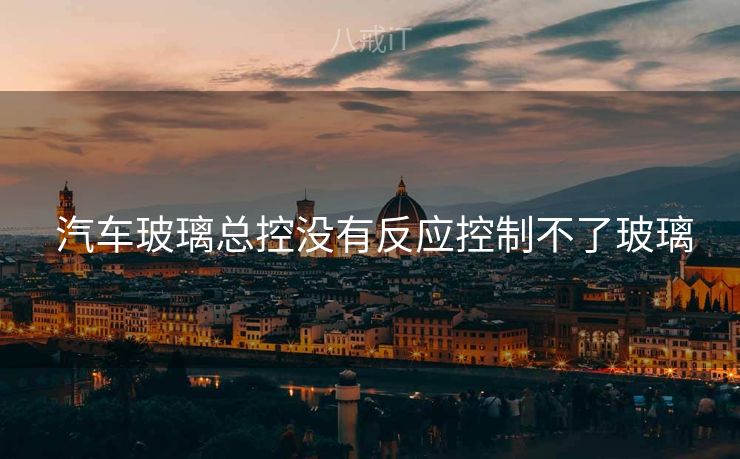 汽车玻璃总控没有反应控制不了玻璃 汽车玻璃总控没有反应控制不了玻璃