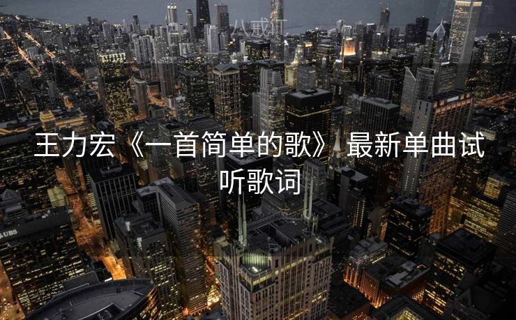 王力宏《一首简单的歌》 最新单曲试听歌词 王力宏《一首简单的歌》 最新单曲试听歌词