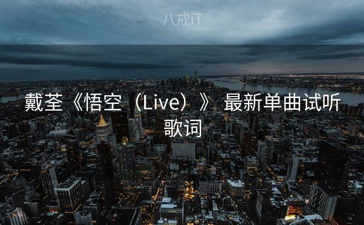 戴荃《悟空（Live）》 最新单曲试听歌词