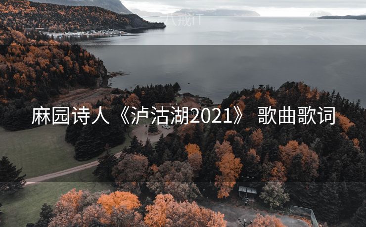 麻园诗人《泸沽湖2021》 歌曲歌词