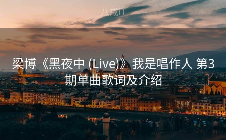 梁博《黑夜中 (Live)》我是唱作人 第3期单曲歌词及介绍 梁博《黑夜中 (Live)》我是唱作人 第3期单曲歌词及介绍