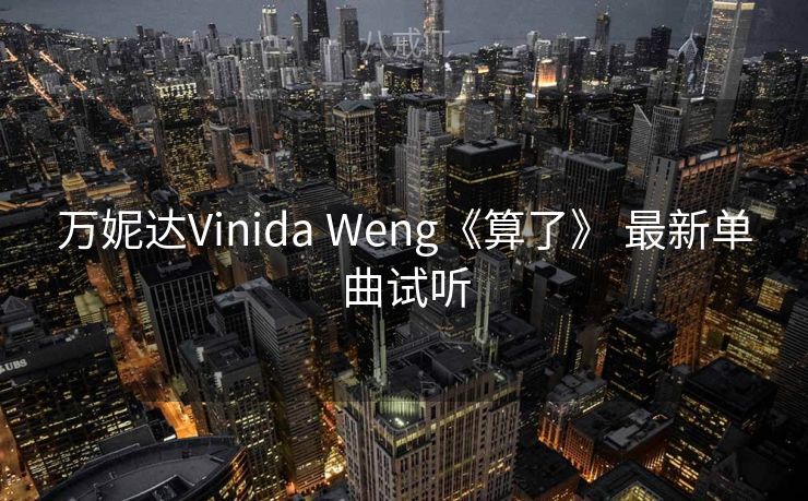 万妮达Vinida Weng《算了》 最新单曲试听