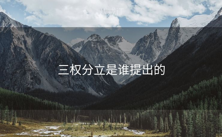 三权分立是谁提出的 三权分立是谁提出的