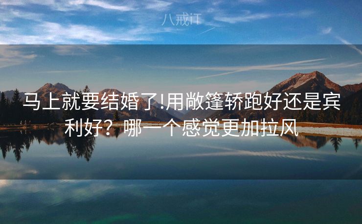 马上就要结婚了!用敞篷轿跑好还是宾利好？哪一个感觉更加拉风