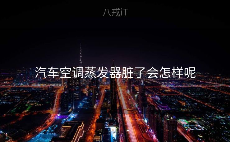 汽车空调蒸发器脏了会怎样呢