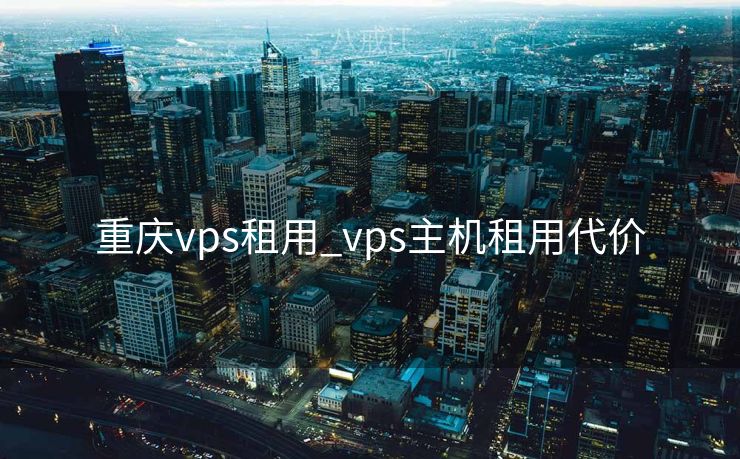 重庆vps租用_vps主机租用代价

